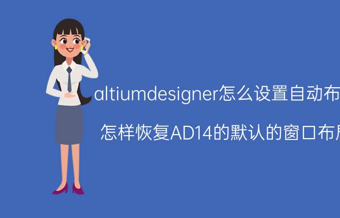 altiumdesigner怎么设置自动布局 怎样恢复AD14的默认的窗口布局？